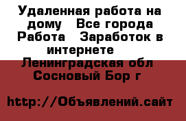 Удаленная работа на дому - Все города Работа » Заработок в интернете   . Ленинградская обл.,Сосновый Бор г.